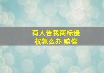 有人告我商标侵权怎么办 赔偿